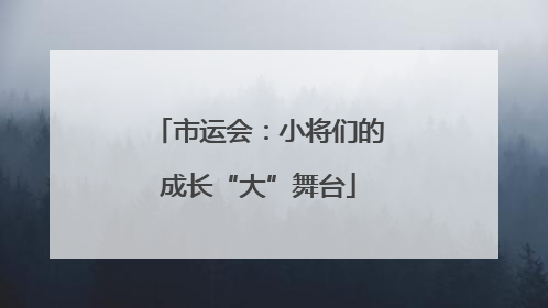 市运会：小将们的成长“大”舞台