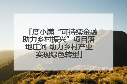 度小满“可持续金融助力乡村振兴”项目落地庄河 助力乡村产业实现绿色转型