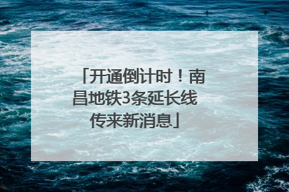 开通倒计时！南昌地铁3条延长线传来新消息