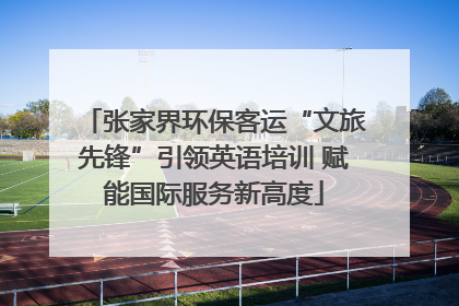 张家界环保客运“文旅先锋”引领英语培训 赋能国际服务新高度