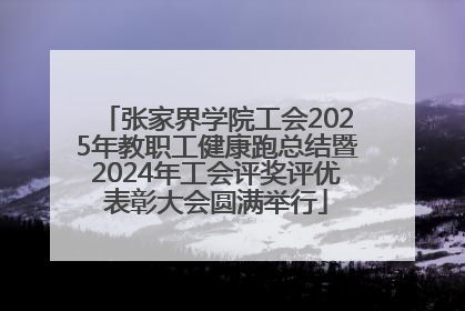 张家界学院工会2025年教职工健康跑总结暨2024年工会评奖评优表彰大会圆满举行