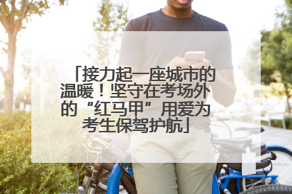 接力起一座城市的温暖！坚守在考场外的“红马甲”用爱为考生保驾护航