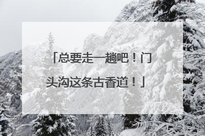 总要走一趟吧！门头沟这条古香道！