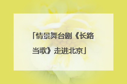 情景舞台剧《长路当歌》走进北京