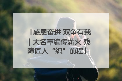 感恩奋进 双争有我｜大名草编传薪火 残障匠人“织”前程