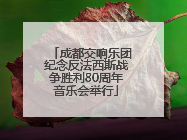 成都交响乐团纪念反法西斯战争胜利80周年音乐会举行