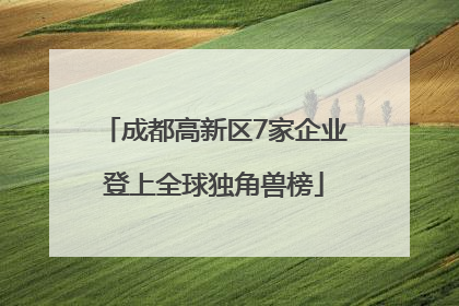 成都高新区7家企业登上全球独角兽榜