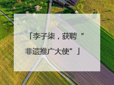 李子柒，获聘“非遗推广大使”