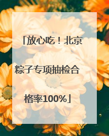 放心吃！北京粽子专项抽检合格率100%