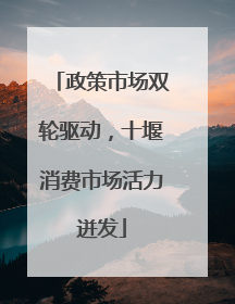 政策市场双轮驱动，十堰消费市场活力迸发