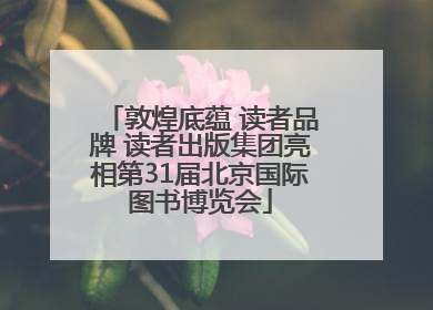 敦煌底蕴 读者品牌 读者出版集团亮相第31届北京国际图书博览会