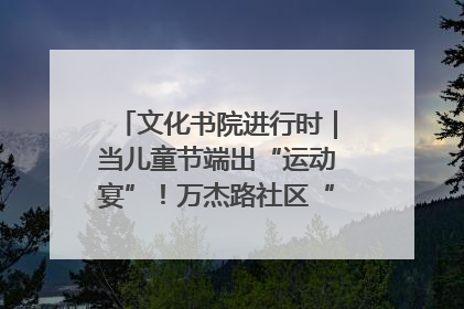 文化书院进行时｜当儿童节端出“运动宴”！万杰路社区“玩”出亲子新花样