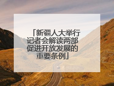 新疆人大举行记者会解读两部促进开放发展的重要条例