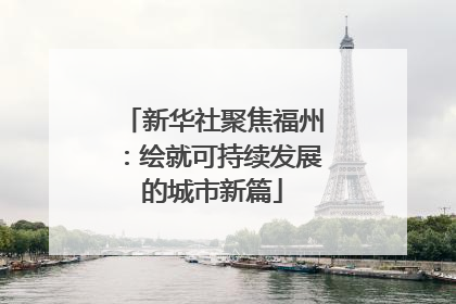 新华社聚焦福州：绘就可持续发展的城市新篇