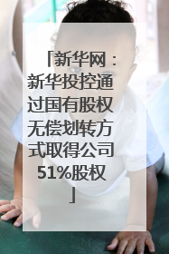新华网：新华投控通过国有股权无偿划转方式取得公司51%股权
