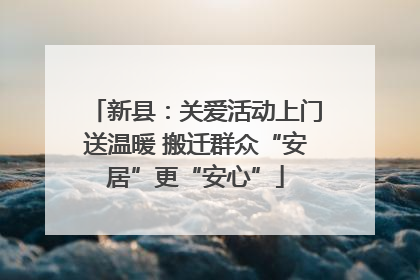 新县：关爱活动上门送温暖 搬迁群众“安居”更“安心”