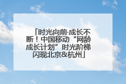 时光向前·成长不断！中国移动“网龄成长计划”时光阶梯闪现北京&杭州