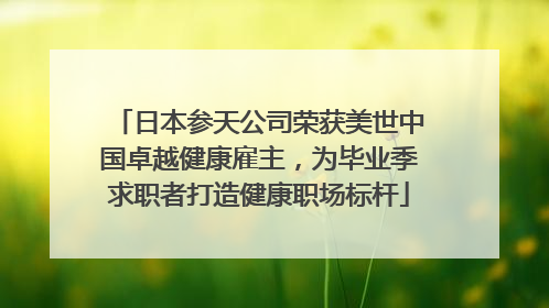 日本参天公司荣获美世中国卓越健康雇主，为毕业季求职者打造健康职场标杆
