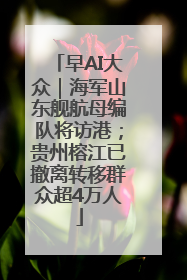 早AI大众｜海军山东舰航母编队将访港；贵州榕江已撤离转移群众超4万人