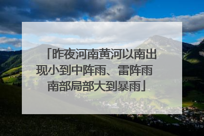 昨夜河南黄河以南出现小到中阵雨、雷阵雨 南部局部大到暴雨