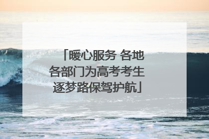 暖心服务 各地各部门为高考考生逐梦路保驾护航