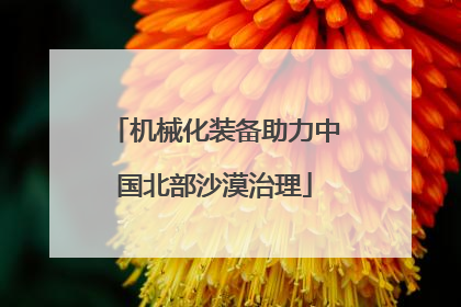 机械化装备助力中国北部沙漠治理