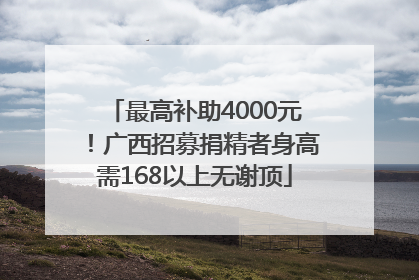 最高补助4000元！广西招募捐精者身高需168以上无谢顶