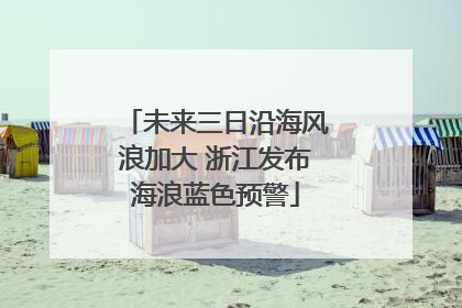 未来三日沿海风浪加大 浙江发布海浪蓝色预警