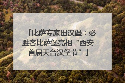 比萨专家出汉堡：必胜客比萨堡亮相“西安首届天台汉堡节”