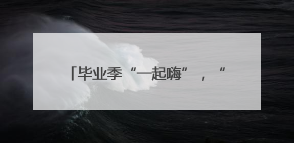 毕业季“一起嗨”，“超级文旅日” 启幕