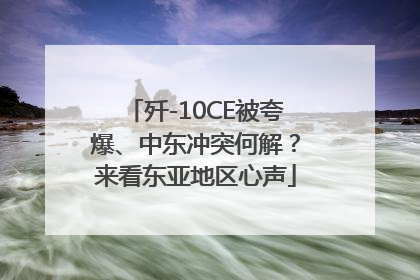 歼-10CE被夸爆、中东冲突何解？来看东亚地区心声