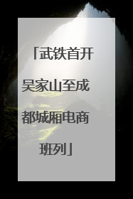 武铁首开吴家山至成都城厢电商班列