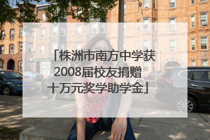株洲市南方中学获2008届校友捐赠十万元奖学助学金