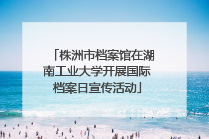 株洲市档案馆在湖南工业大学开展国际档案日宣传活动
