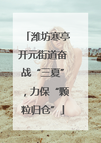 潍坊寒亭开元街道奋战“三夏”，力保“颗粒归仓”