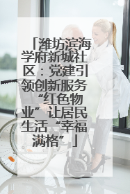 潍坊滨海学府新城社区：党建引领创新服务 “红色物业”让居民生活“幸福满格”