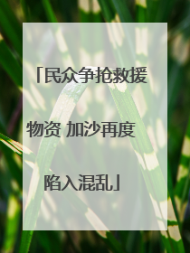 民众争抢救援物资 加沙再度陷入混乱
