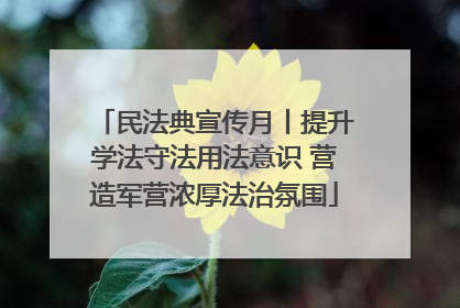 民法典宣传月丨提升学法守法用法意识 营造军营浓厚法治氛围