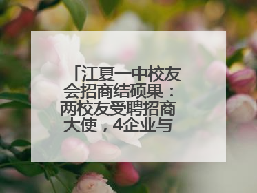 江夏一中校友会招商结硕果：两校友受聘招商大使，4企业与江夏合作签约