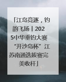 江岛竞逐，钓韵飞扬丨2025中华垂钓大赛“开沙岛杯”江苏南通选拔赛完美收杆
