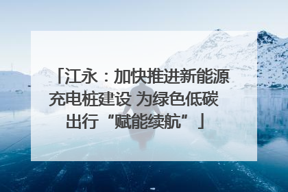 江永：加快推进新能源充电桩建设 为绿色低碳出行“赋能续航”