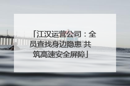 江汉运营公司：全员查找身边隐患 共筑高速安全屏障