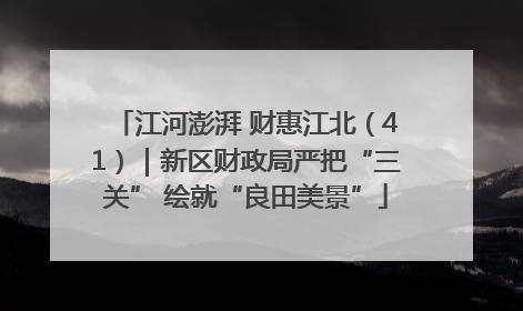 江河澎湃 财惠江北（41）｜新区财政局严把“三关” 绘就“良田美景”