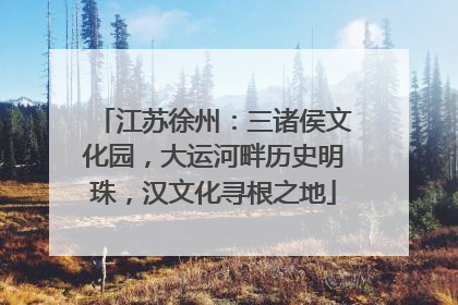 江苏徐州：三诸侯文化园，大运河畔历史明珠，汉文化寻根之地