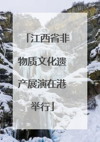 江西省非物质文化遗产展演在港举行