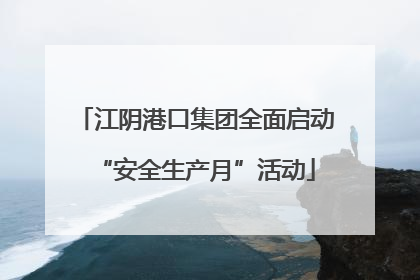 江阴港口集团全面启动“安全生产月”活动