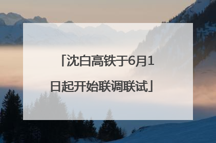沈白高铁于6月1日起开始联调联试
