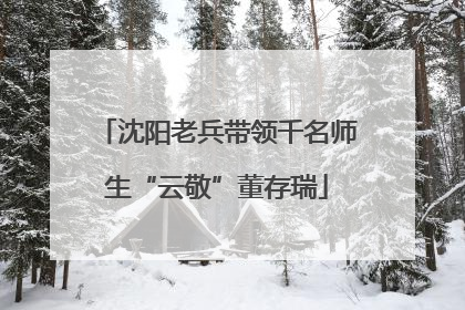沈阳老兵带领千名师生“云敬”董存瑞
