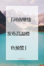 河南继续发布高温橙色预警