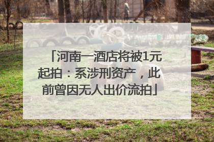 河南一酒店将被1元起拍：系涉刑资产，此前曾因无人出价流拍